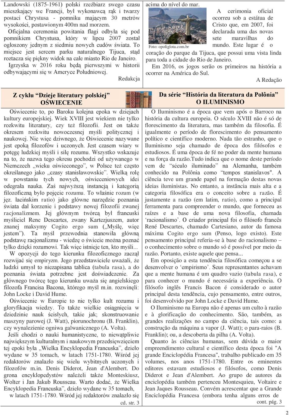 To miejsce jest sercem parku naturalnego Tijuca, stąd roztacza się piękny widok na całe miasto Rio de Janeiro. Igrzyska w 2016 roku będą pierwszymi w historii odbywającymi się w Ameryce Południowej.