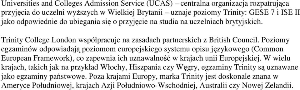 Poziomy egzaminów odpowiadają poziomom europejskiego systemu opisu językowego (Common European Framework), co zapewnia ich uznawalność w krajach unii Europejskiej.