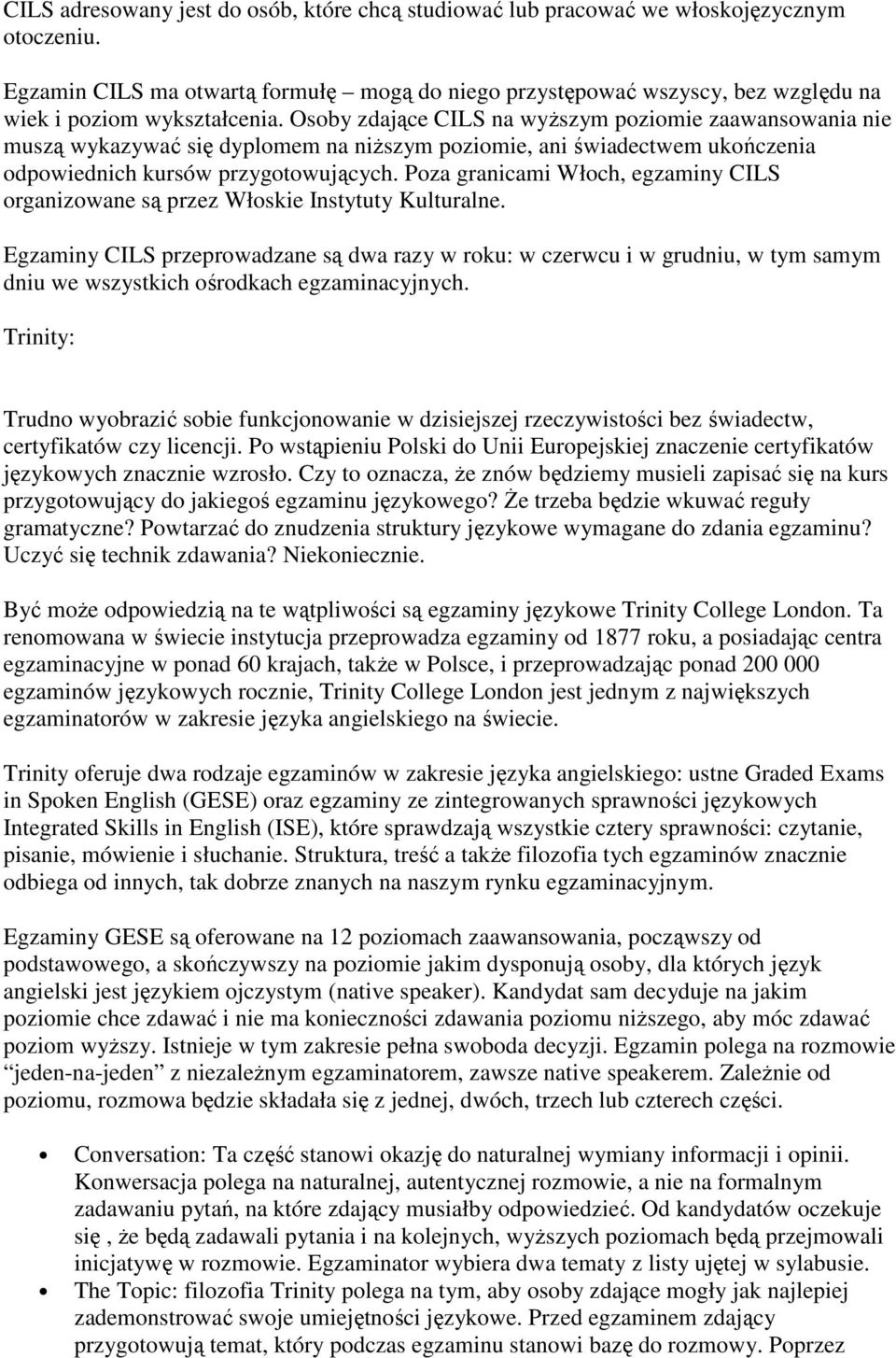 Osoby zdające CILS na wyŝszym poziomie zaawansowania nie muszą wykazywać się dyplomem na niŝszym poziomie, ani świadectwem ukończenia odpowiednich kursów przygotowujących.