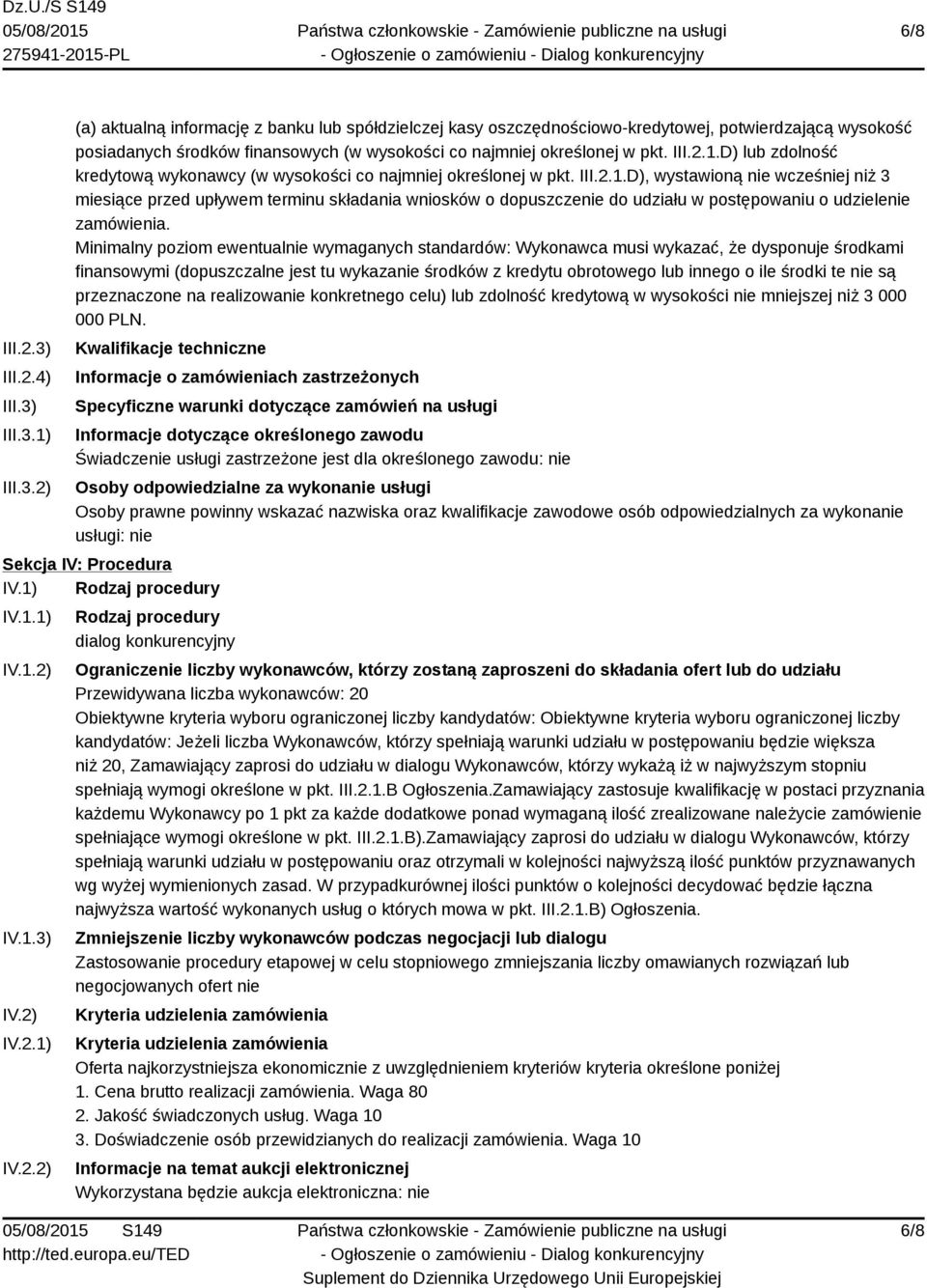 Minimalny poziom ewentualnie wymaganych standardów: Wykonawca musi wykazać, że dysponuje środkami finansowymi (dopuszczalne jest tu wykazanie środków z kredytu obrotowego lub innego o ile środki te