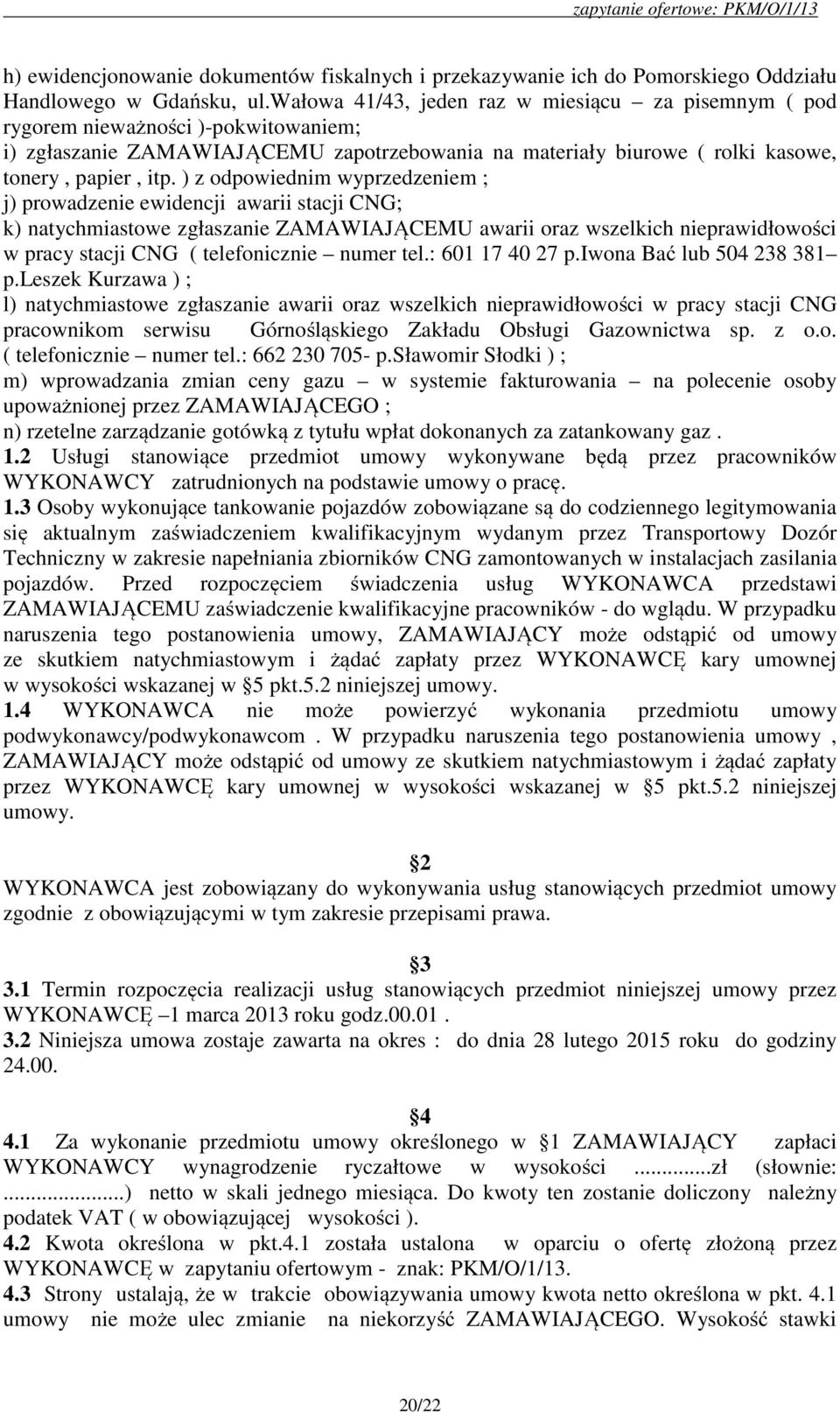 ) z odpowiednim wyprzedzeniem ; j) prowadzenie ewidencji awarii stacji CNG; k) natychmiastowe zgłaszanie ZAMAWIAJĄCEMU awarii oraz wszelkich nieprawidłowości w pracy stacji CNG ( telefonicznie numer