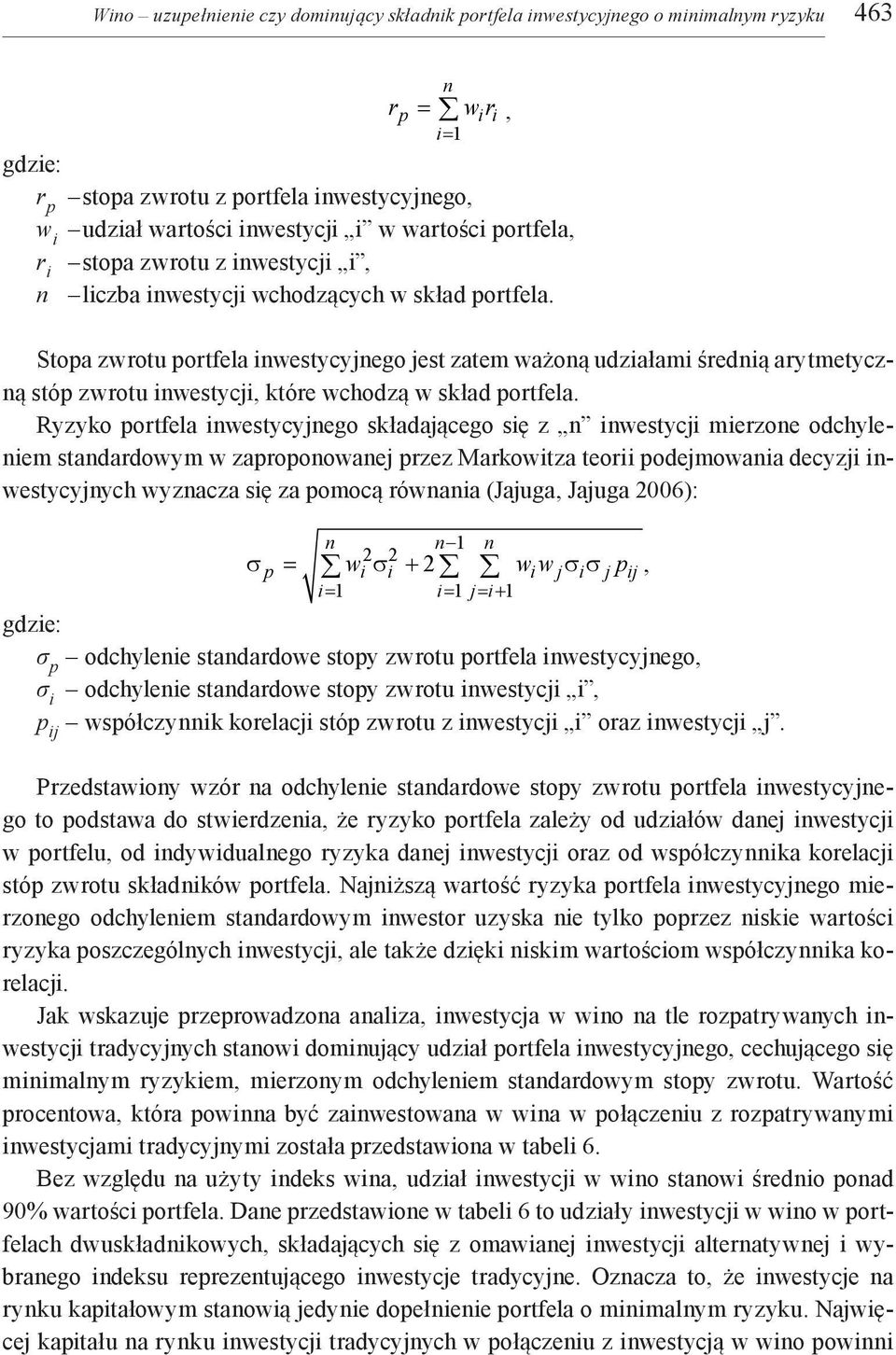 Stopa zwrotu portfela inwestycyjnego jest zatem ważoną udziałami średnią arytmetyczną stóp zwrotu inwestycji, które wchodzą w skład portfela.