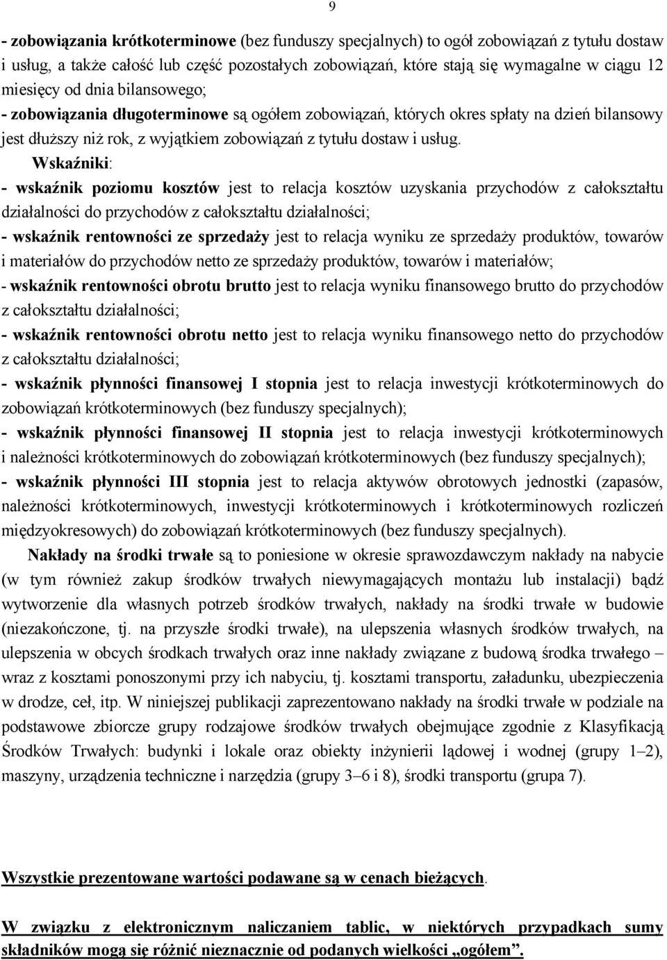 i: - wskaźnik poziomu kosztów jest to relacja kosztów uzyskania przychodów z całokształtu działalności do przychodów z całokształtu działalności; - wskaźnik rentowności ze sprzedaży jest to relacja