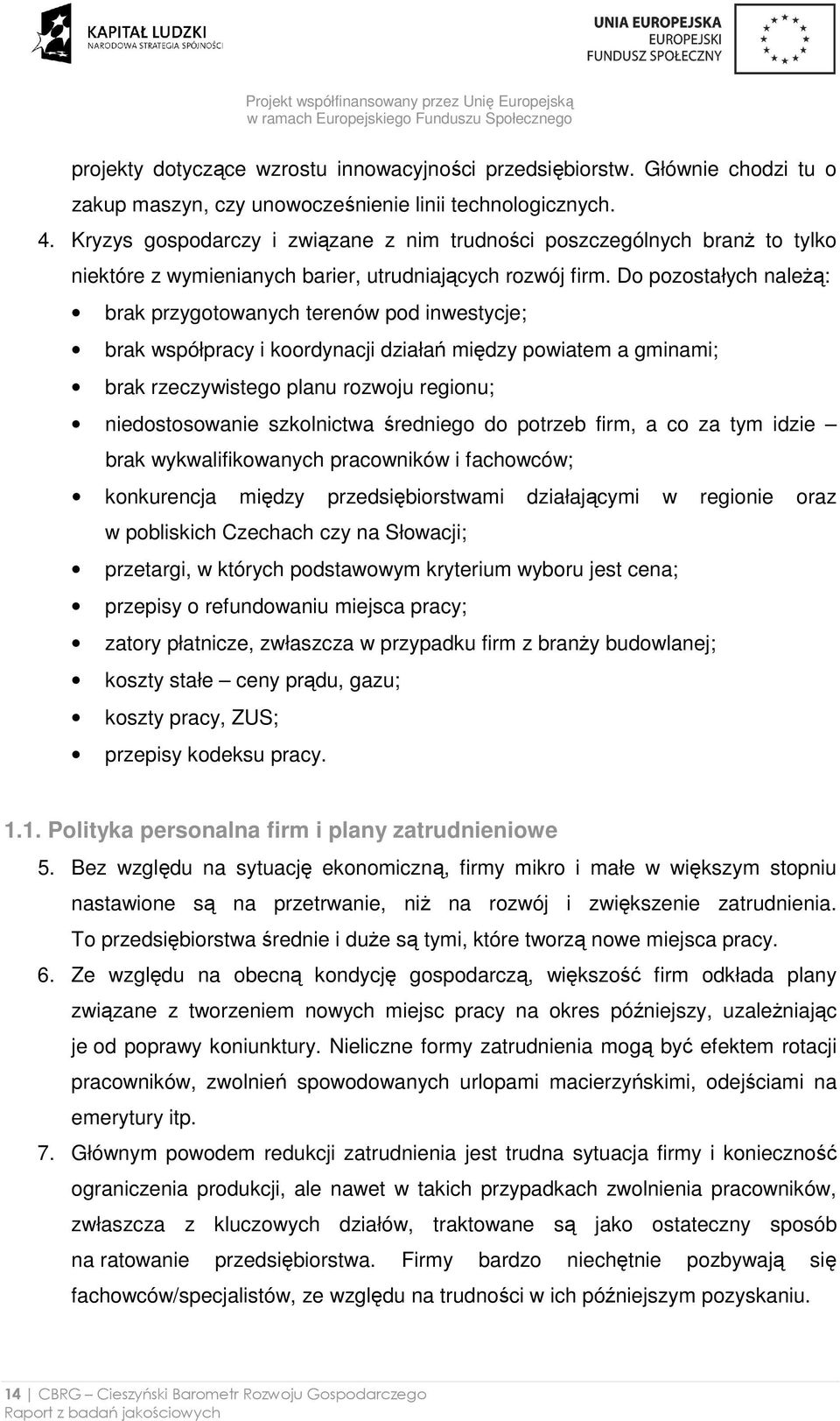 Do pozostałych naleŝą: brak przygotowanych terenów pod inwestycje; brak współpracy i koordynacji działań między powiatem a gminami; brak rzeczywistego planu rozwoju regionu; niedostosowanie