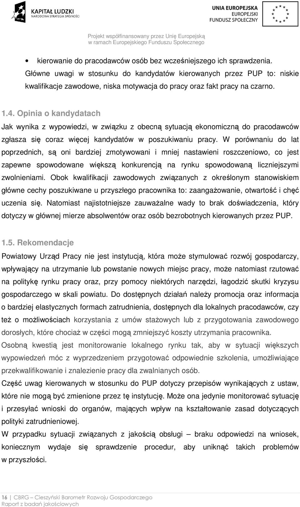 Opinia o kandydatach Jak wynika z wypowiedzi, w związku z obecną sytuacją ekonomiczną do pracodawców zgłasza się coraz więcej kandydatów w poszukiwaniu pracy.