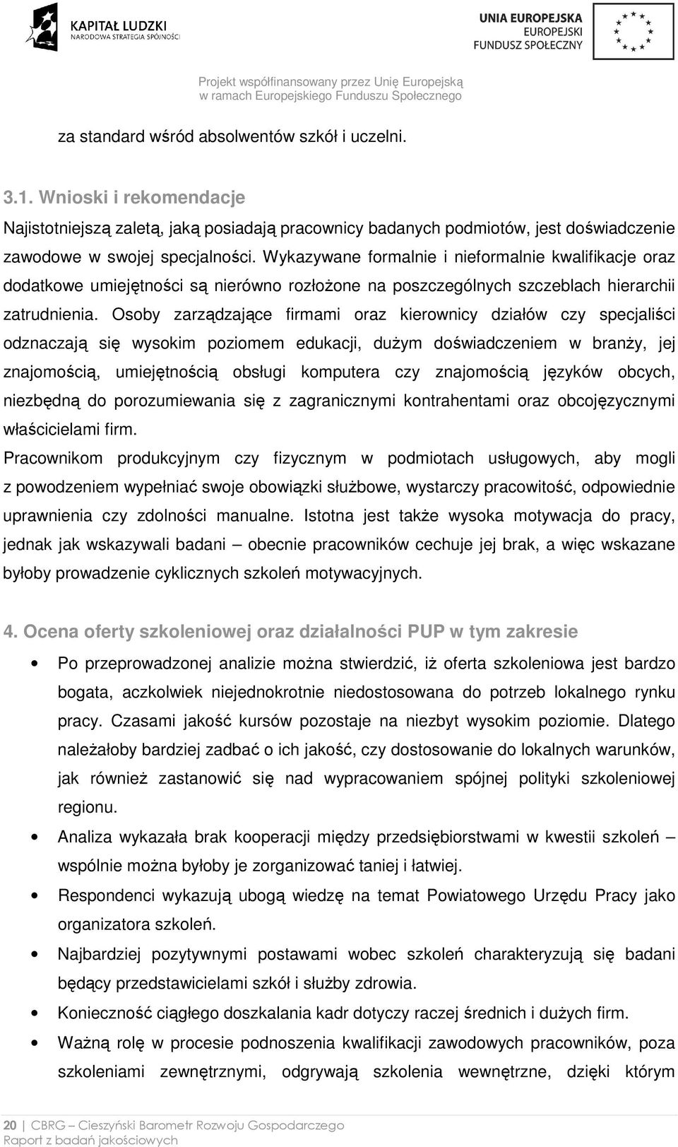 Osoby zarządzające firmami oraz kierownicy działów czy specjaliści odznaczają się wysokim poziomem edukacji, duŝym doświadczeniem w branŝy, jej znajomością, umiejętnością obsługi komputera czy