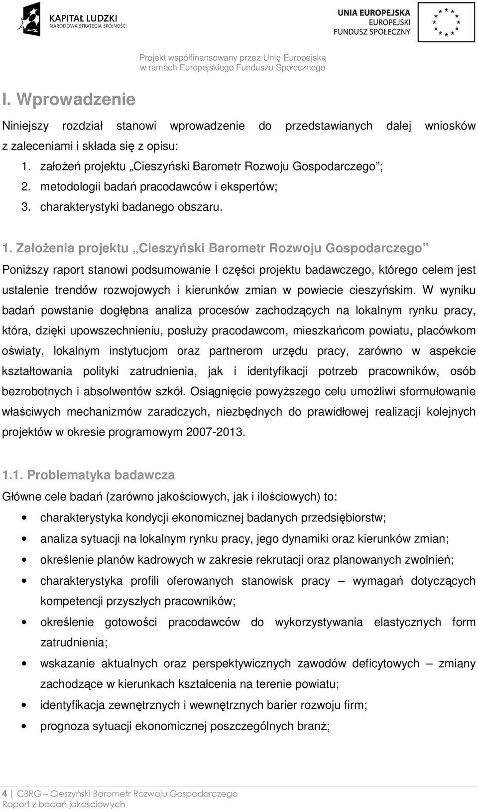 ZałoŜenia projektu Cieszyński Barometr Rozwoju Gospodarczego PoniŜszy raport stanowi podsumowanie I części projektu badawczego, którego celem jest ustalenie trendów rozwojowych i kierunków zmian w