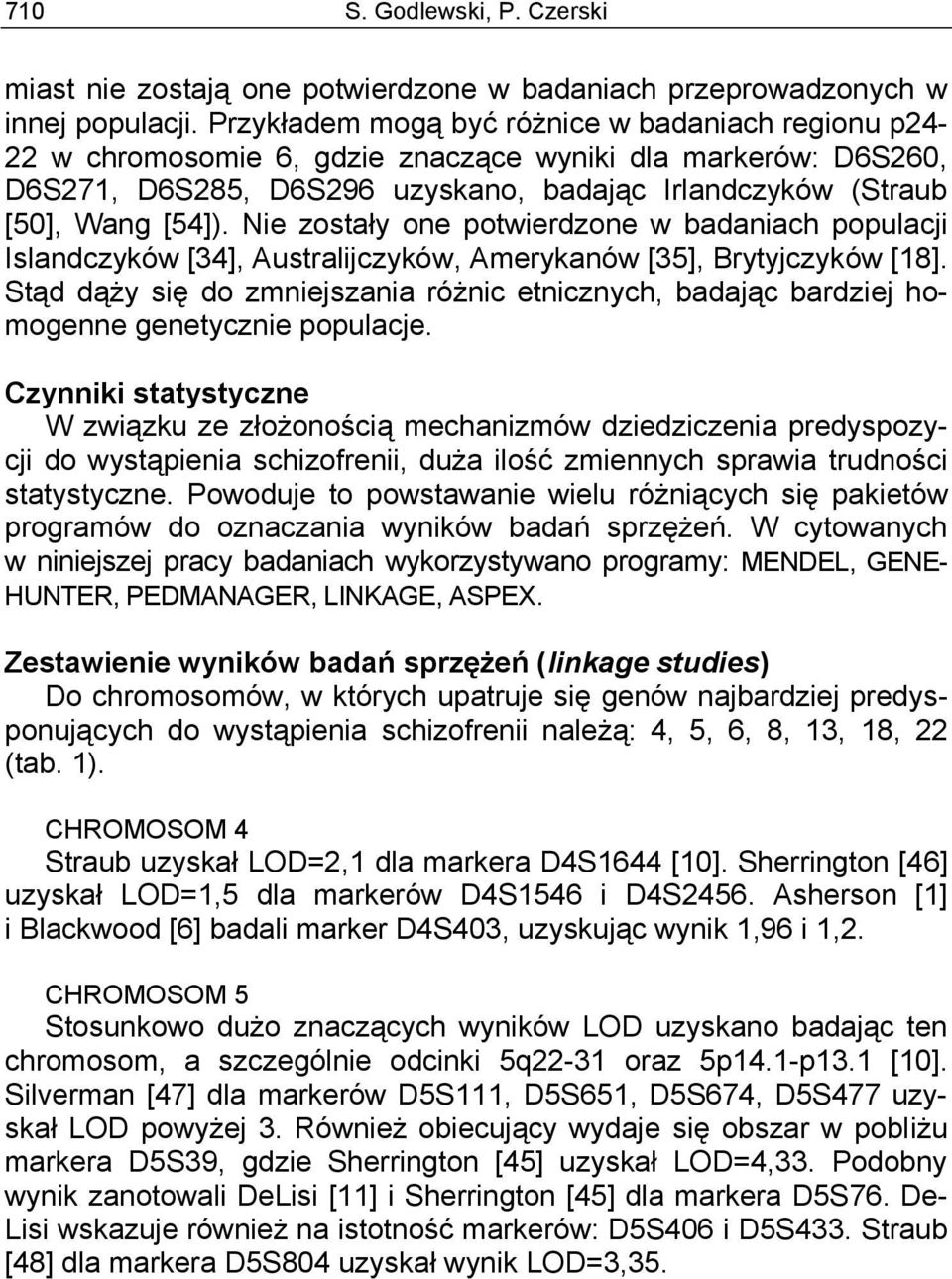 Nie zostały one potwierdzone w badaniach populacji Islandczyków [34], Australijczyków, Amerykanów [35], Brytyjczyków [18].