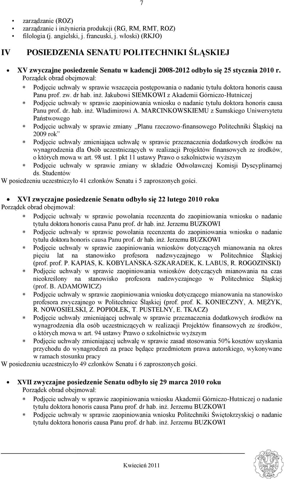 Porządek obrad obejmował: Podjęcie uchwały w sprawie wszczęcia postępowania o nadanie tytułu doktora honoris causa Panu prof. zw. dr hab. inż.