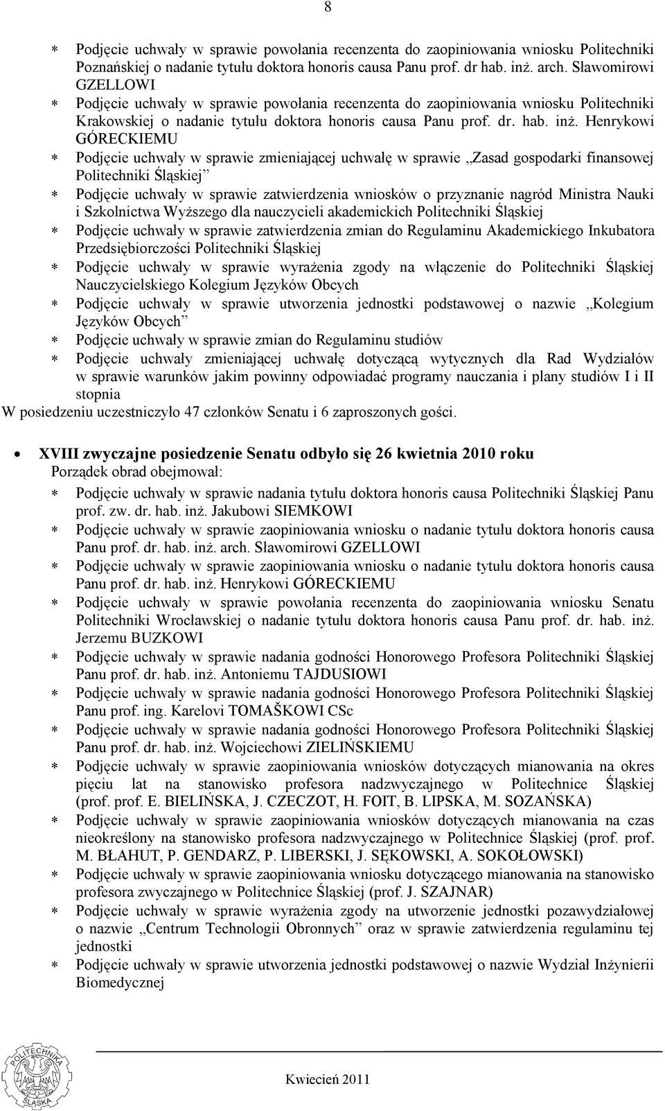 Henrykowi GÓRECKIEMU Podjęcie uchwały w sprawie zmieniającej uchwałę w sprawie Zasad gospodarki finansowej Politechniki Śląskiej Podjęcie uchwały w sprawie zatwierdzenia wniosków o przyznanie nagród