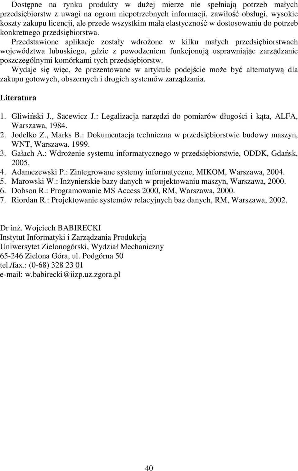 Przedstawione aplikacje zostały wdrożone w kilku małych przedsiębiorstwach województwa lubuskiego, gdzie z powodzeniem funkcjonują usprawniając zarządzanie poszczególnymi komórkami tych