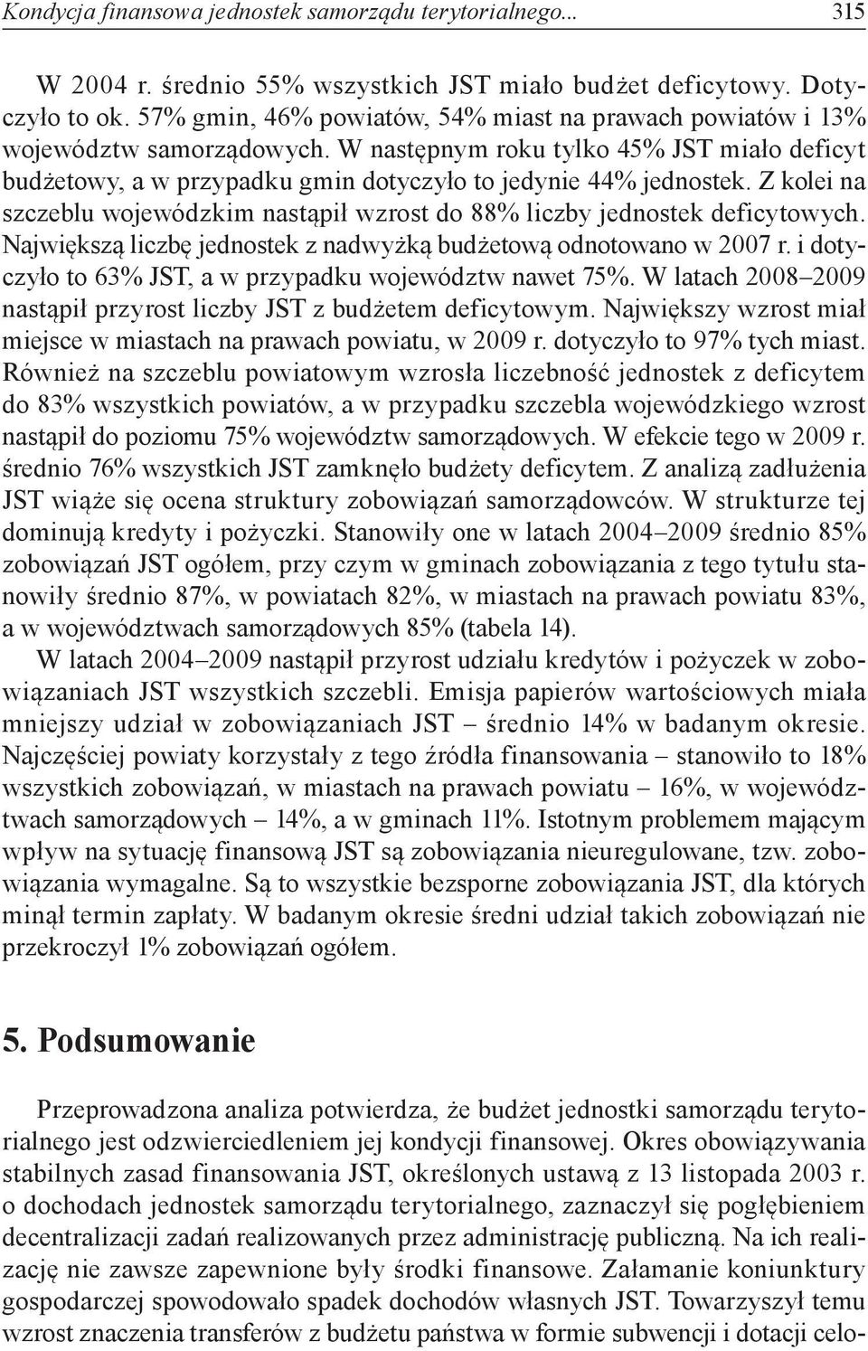 Z kolei na szczeblu wojewódzkim nastąpił wzrost do 88% liczby jednostek deficytowych. Największą liczbę jednostek z nadwyżką budżetową odnotowano w 2007 r.