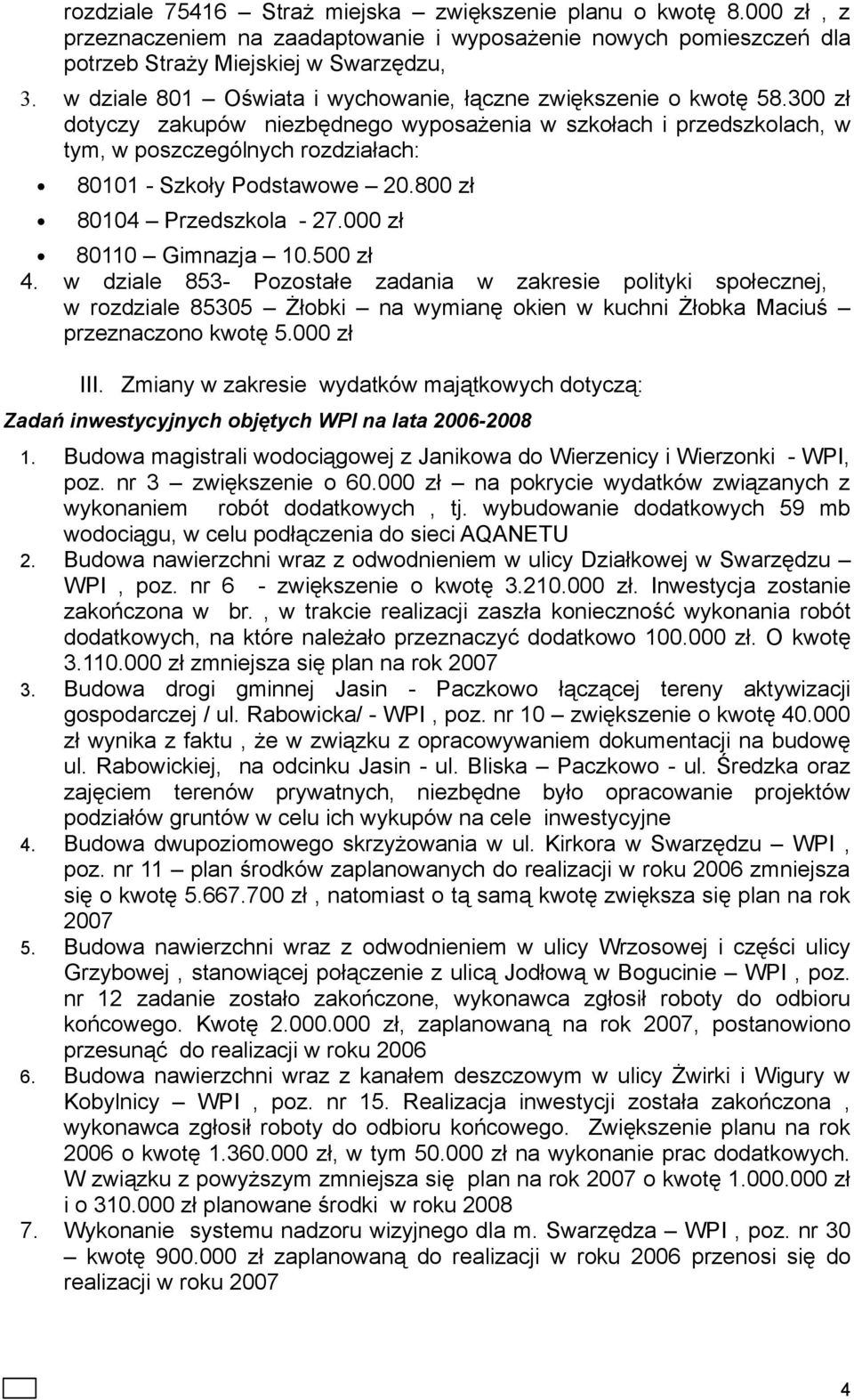 300 zł dotyczy zakupów niezbędnego wyposażenia w szkołach i przedszkolach, w tym, w poszczególnych rozdziałach: 80101 - Szkoły Podstawowe 20.800 zł 80104 Przedszkola - 27.000 zł 80110 Gimnazja 10.