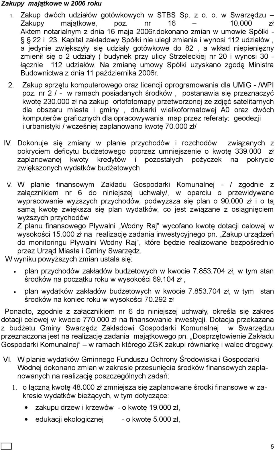 Kapitał zakładowy Spółki nie uległ zmianie i wynosi 112 udziałów, a jedynie zwiększyły się udziały gotówkowe do 82, a wkład niepieniężny zmienił się o 2 udziały ( budynek przy ulicy Strzeleckiej nr