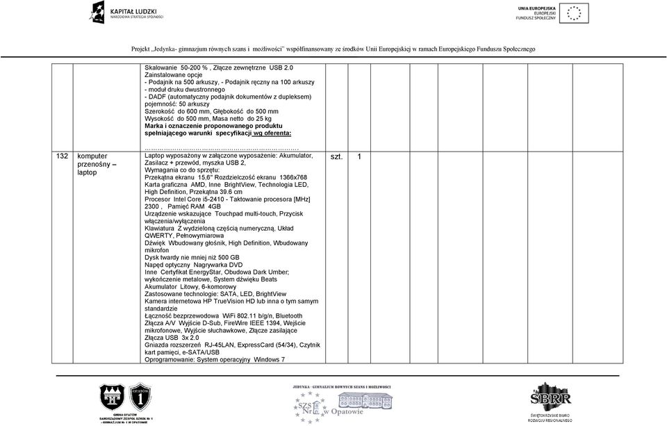 600 mm, Głębokość do 500 mm Wysokość do 500 mm, Masa netto do 25 kg 132 komputer przenośny laptop Laptop wyposażony w załączone wyposażenie: Akumulator, Zasilacz + przewód, myszka USB 2, Wymagania co