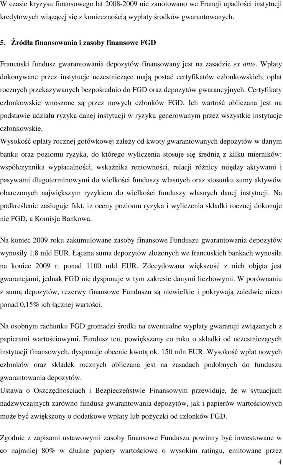 Wpłaty dokonywane przez instytucje uczestniczące mają postać certyfikatów członkowskich, opłat rocznych przekazywanych bezpośrednio do FGD oraz depozytów gwarancyjnych.