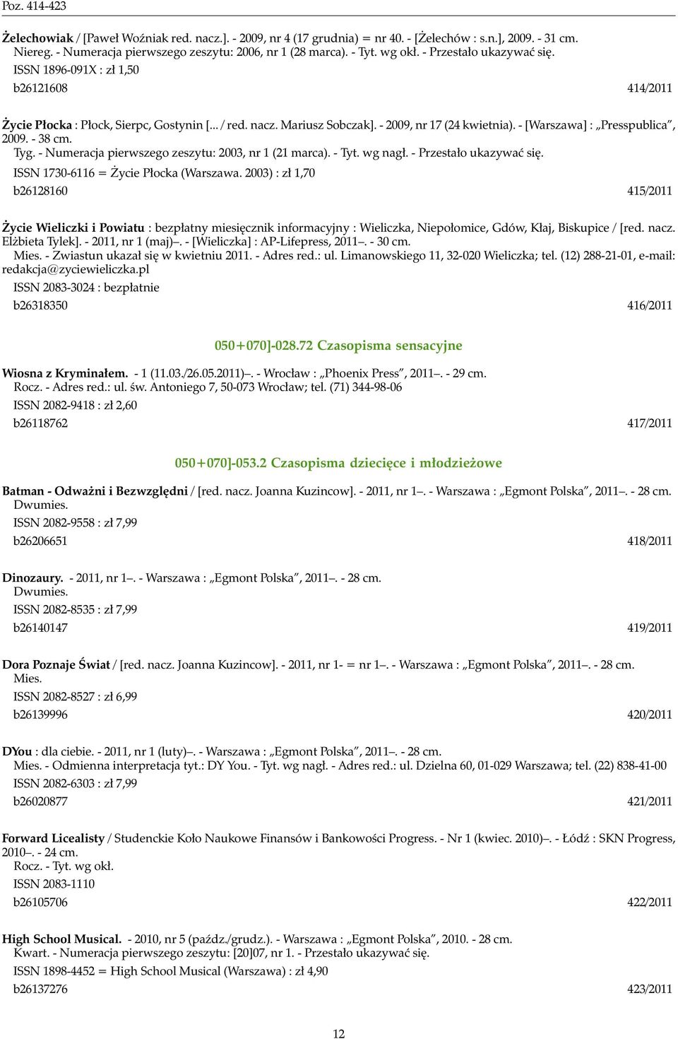 - [Warszawa] : Presspublica, 2009. - 38 cm. Tyg. - Numeracja pierwszego zeszytu: 2003, nr 1 (21 marca). - Tyt. wg nagł. - Przestało ukazywać się. ISSN 1730-6116 = Życie Płocka (Warszawa.