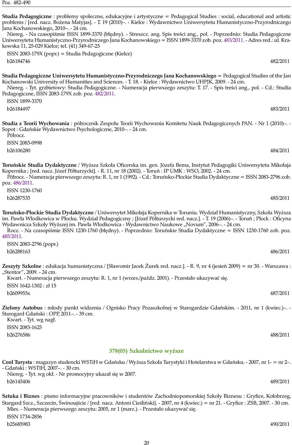 - Poprzednio: Studia Pedagogiczne Uniwersytetu Humanistyczno-Przyrodniczego Jana Kochanowskiego = ISSN 1899-3370 zob. poz. 483/2011. - Adres red.: ul. Krakowska 11, 25-029 Kielce; tel.