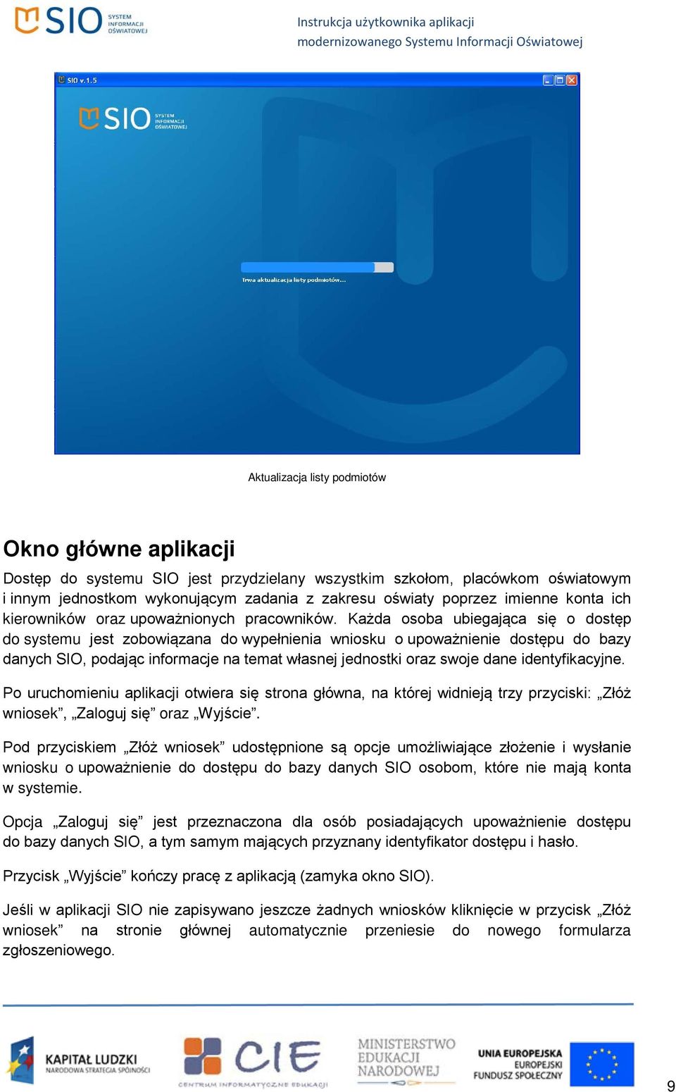 Każda osoba ubiegająca się o dostęp do systemu jest zobowiązana do wypełnienia wniosku o upoważnienie dostępu do bazy danych SIO, podając informacje na temat własnej jednostki oraz swoje dane