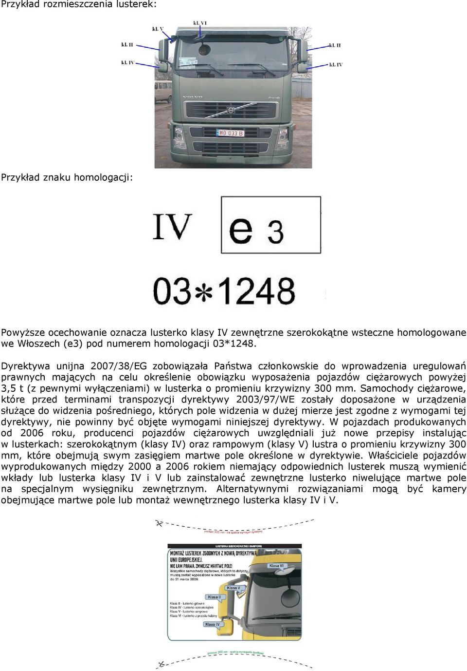 Dyrektywa unijna 2007/38/EG zobowiązała Państwa członkowskie do wprowadzenia uregulowań prawnych mających na celu określenie obowiązku wyposażenia pojazdów ciężarowych powyżej 3,5 t (z pewnymi