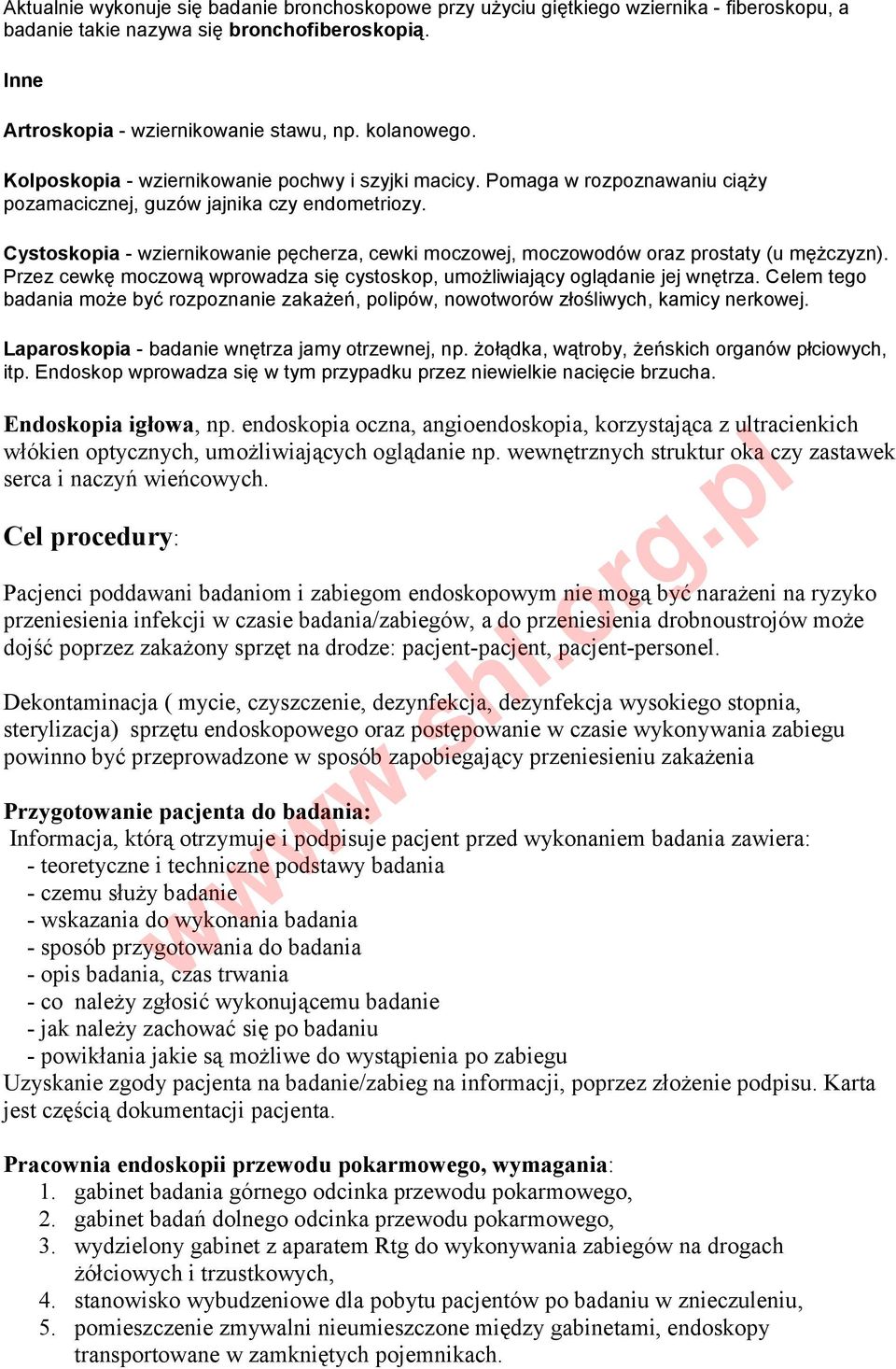 Cystoskopia - wziernikowanie pęcherza, cewki moczowej, moczowodów oraz prostaty (u mężczyzn). Przez cewkę moczową wprowadza się cystoskop, umożliwiający oglądanie jej wnętrza.