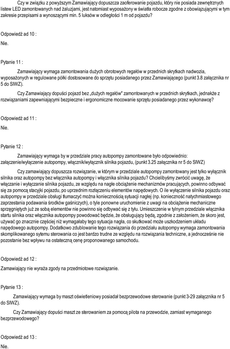 Odpowiedź ad 10 : Pytanie 11 : Zamawiający wymaga zamontowania dużych obrotowych regałów w przednich skrytkach nadwozia, wyposażonych w regulowane półki dostosowane do sprzętu posiadanego przez