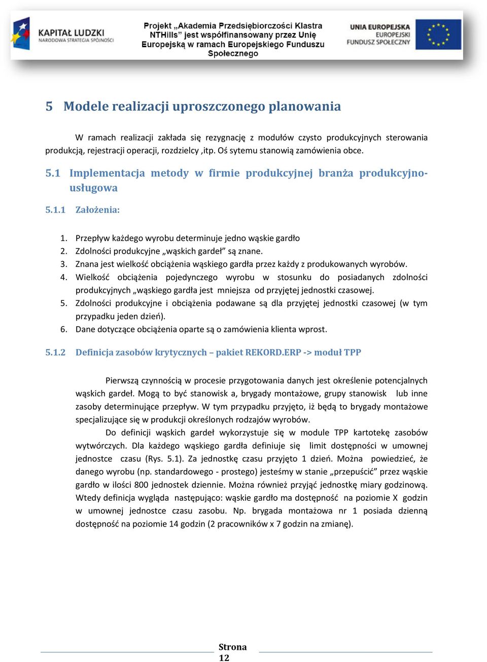 Zdolności produkcyjne wąskich gardeł są znane. 3. Znana jest wielkośd obciążenia wąskiego gardła przez każdy z produkowanych wyrobów. 4.