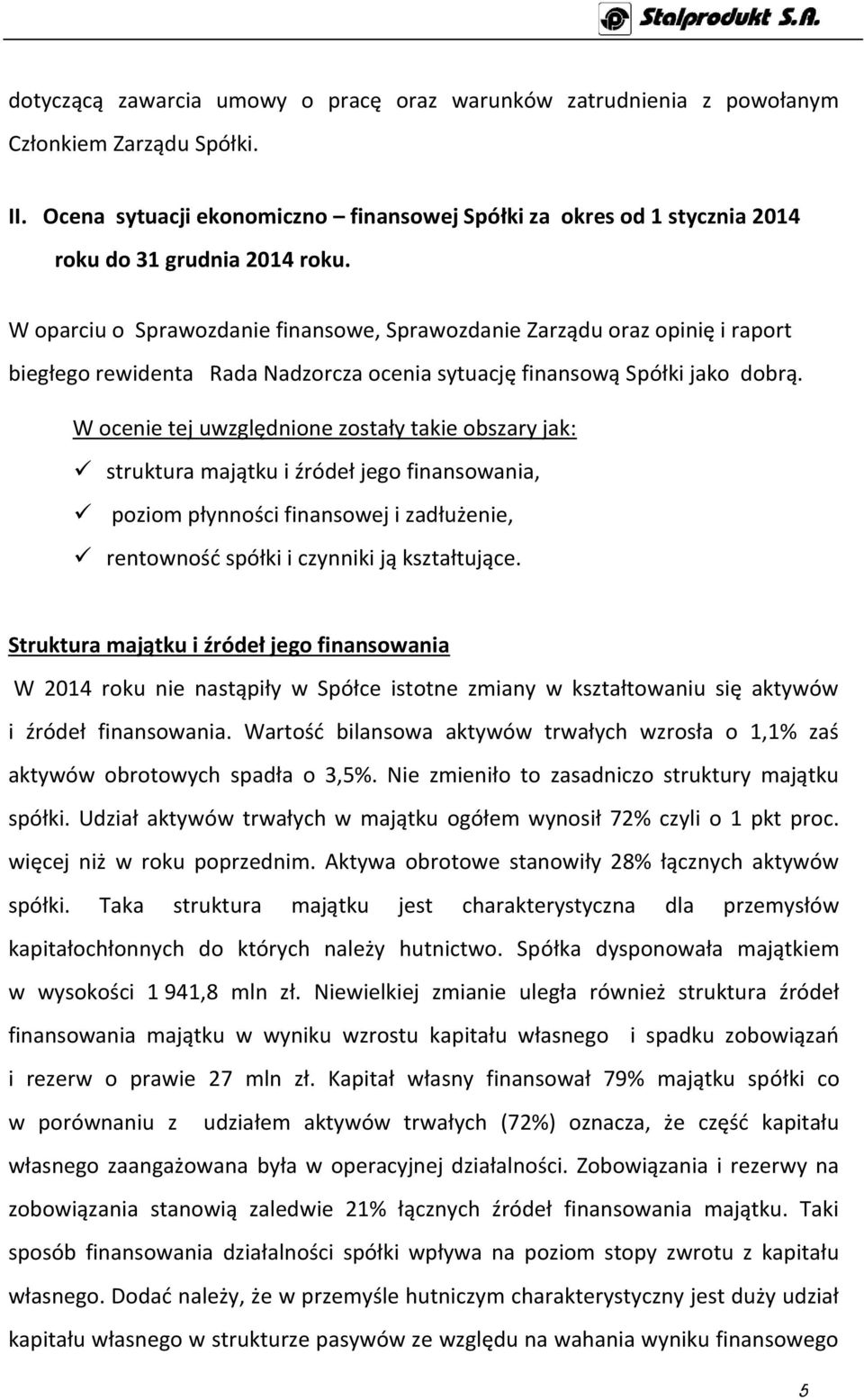 W oparciu o Sprawozdanie finansowe, Sprawozdanie Zarządu oraz opinię i raport biegłego rewidenta Rada Nadzorcza ocenia sytuację finansową Spółki jako dobrą.