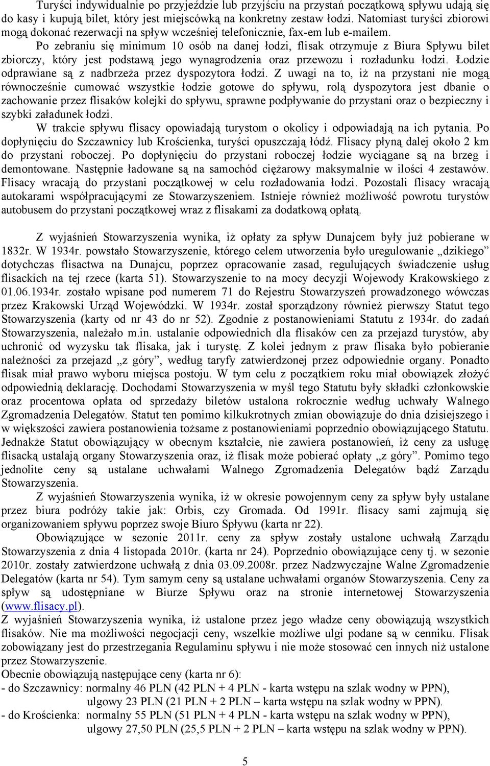 Po zebraniu się minimum 10 osób na danej łodzi, flisak otrzymuje z Biura Spływu bilet zbiorczy, który jest podstawą jego wynagrodzenia oraz przewozu i rozładunku łodzi.