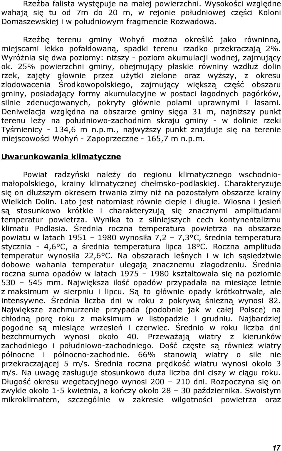 25% powierzchni gminy, obejmujący płaskie równiny wzdłuż dolin rzek, zajęty głownie przez użytki zielone oraz wyższy, z okresu zlodowacenia Środkowopolskiego, zajmujący większą część obszaru gminy,