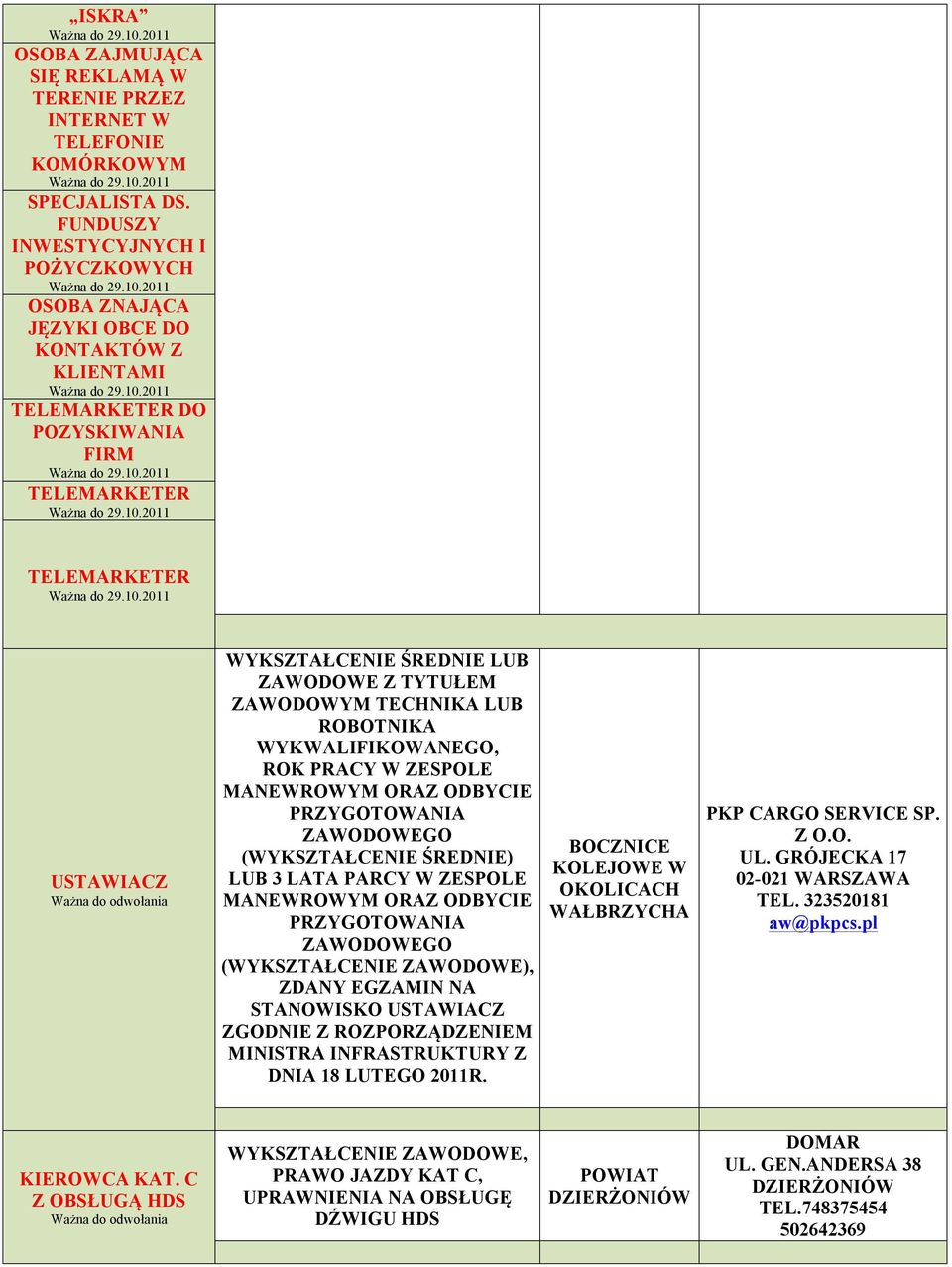 Z TYTUŁEM ZAWODOWYM TECHNIKA LUB ROBOTNIKA WYKWALIFIKOWANEGO, ROK PRACY W ZESPOLE MANEWROWYM ORAZ ODBYCIE PRZYGOTOWANIA ZAWODOWEGO ( ŚREDNIE) LUB 3 LATA PARCY W ZESPOLE MANEWROWYM ORAZ ODBYCIE