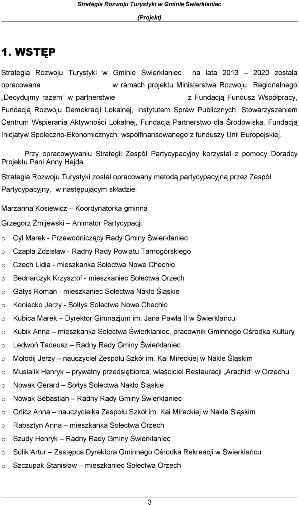 Fundacją Rzwju Demkracji Lkalnej, Instytutem Spraw Publicznych, Stwarzyszeniem Centrum Wspierania Aktywnści Lkalnej, Fundacją Partnerstw dla Śrdwiska, Fundacją Inicjatyw Spłeczn-Eknmicznych;
