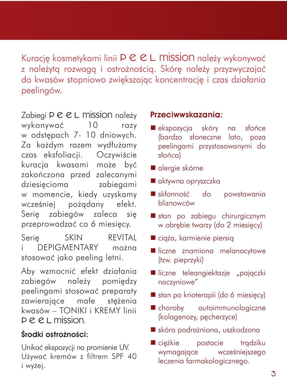 Oczywiście kuracja kwasami może być zakończona przed zalecanymi dziesięcioma zabiegami w momencie, kiedy uzyskamy wcześniej pożądany efekt. Serię zabiegów zaleca się przeprowadzać co 6 miesięcy.