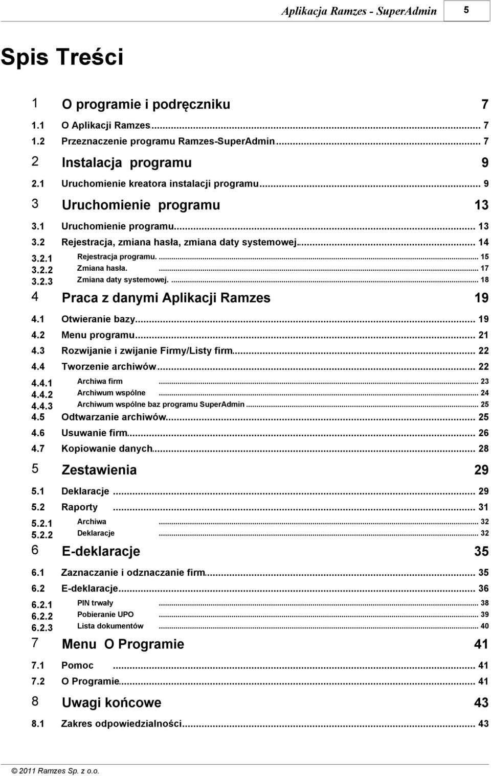 ... 15 Zmiana hasła.... 17 Zmiana daty systemowej.... 18 4 Praca z danymi Aplikacji Ramzes 4.1 Otwieranie... bazy 19 4.2 Menu programu... 21 4.3 Rozwijanie... i zwijanie Firmy/Listy firm 22 4.