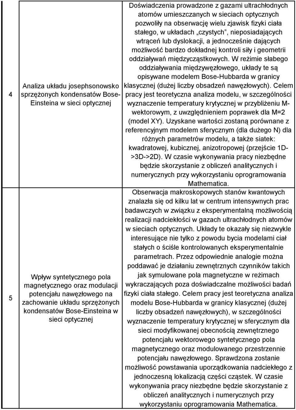 stałego, w układach czystych, nieposiadających wtrąceń lub dyslokacji, a jednocześnie dających możliwość bardzo dokładnej kontroli siły i geometrii oddziaływań międzycząstkowych.