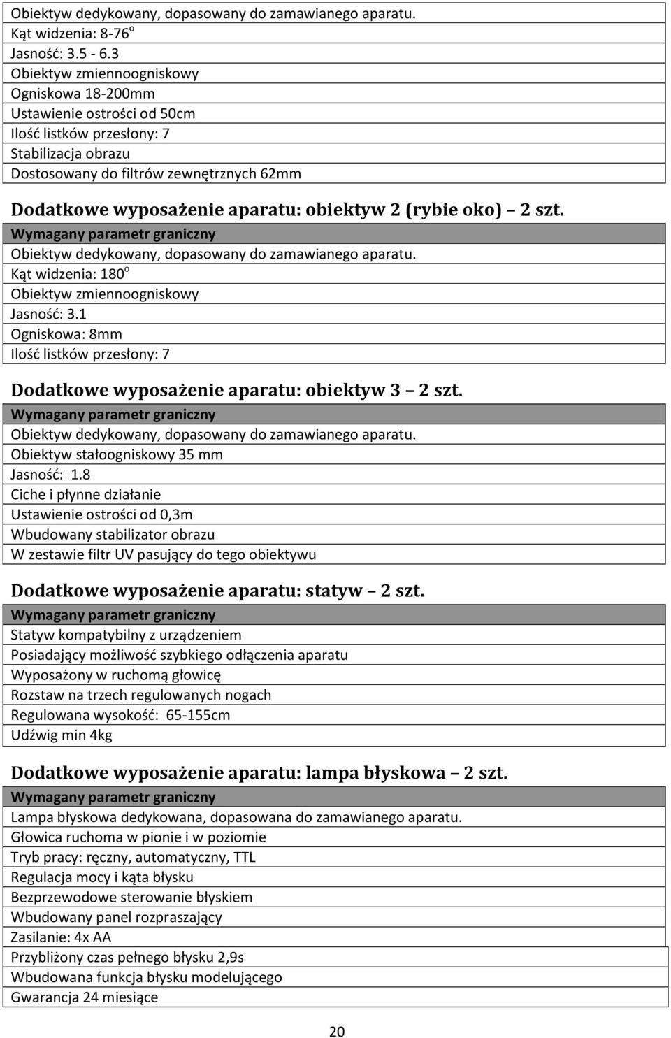 obiektyw 2 (rybie oko) 2 szt. Obiektyw dedykowany, dopasowany do zamawianego aparatu. Kąt widzenia: 180 o Obiektyw zmiennoogniskowy Jasność: 3.