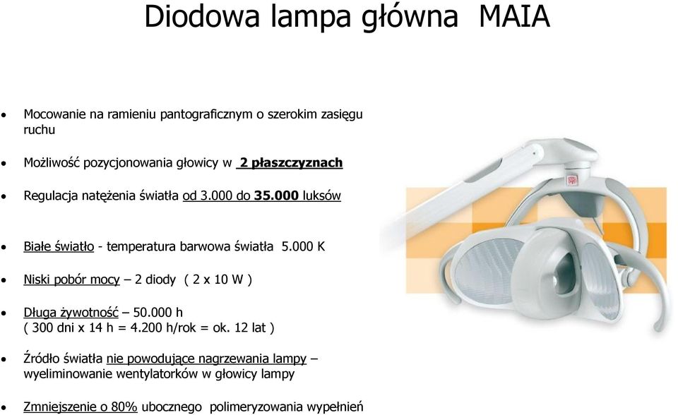 000 K Niski pobór mocy 2 diody ( 2 x 10 W ) Długa żywotność 50.000 h ( 300 dni x 14 h = 4.200 h/rok = ok.