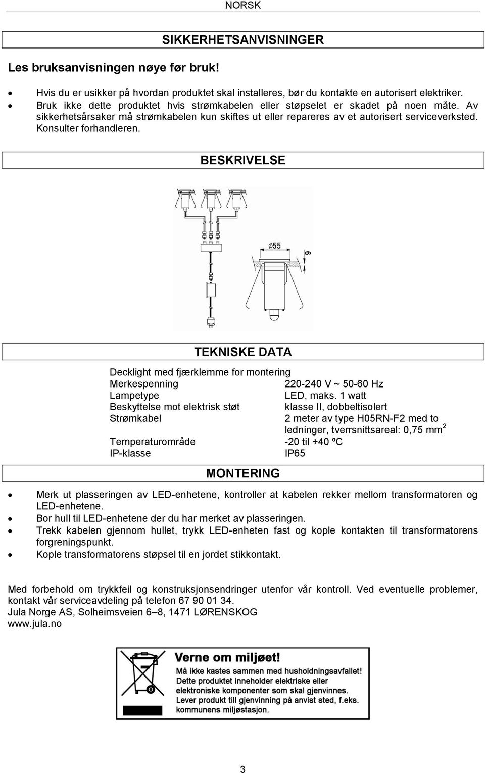 Konsulter forhandleren. BESKRIVELSE TEKNISKE DATA Decklight med fjærklemme for montering Merkespenning 220-240 V ~ 50-60 Hz Lampetype LED, maks.