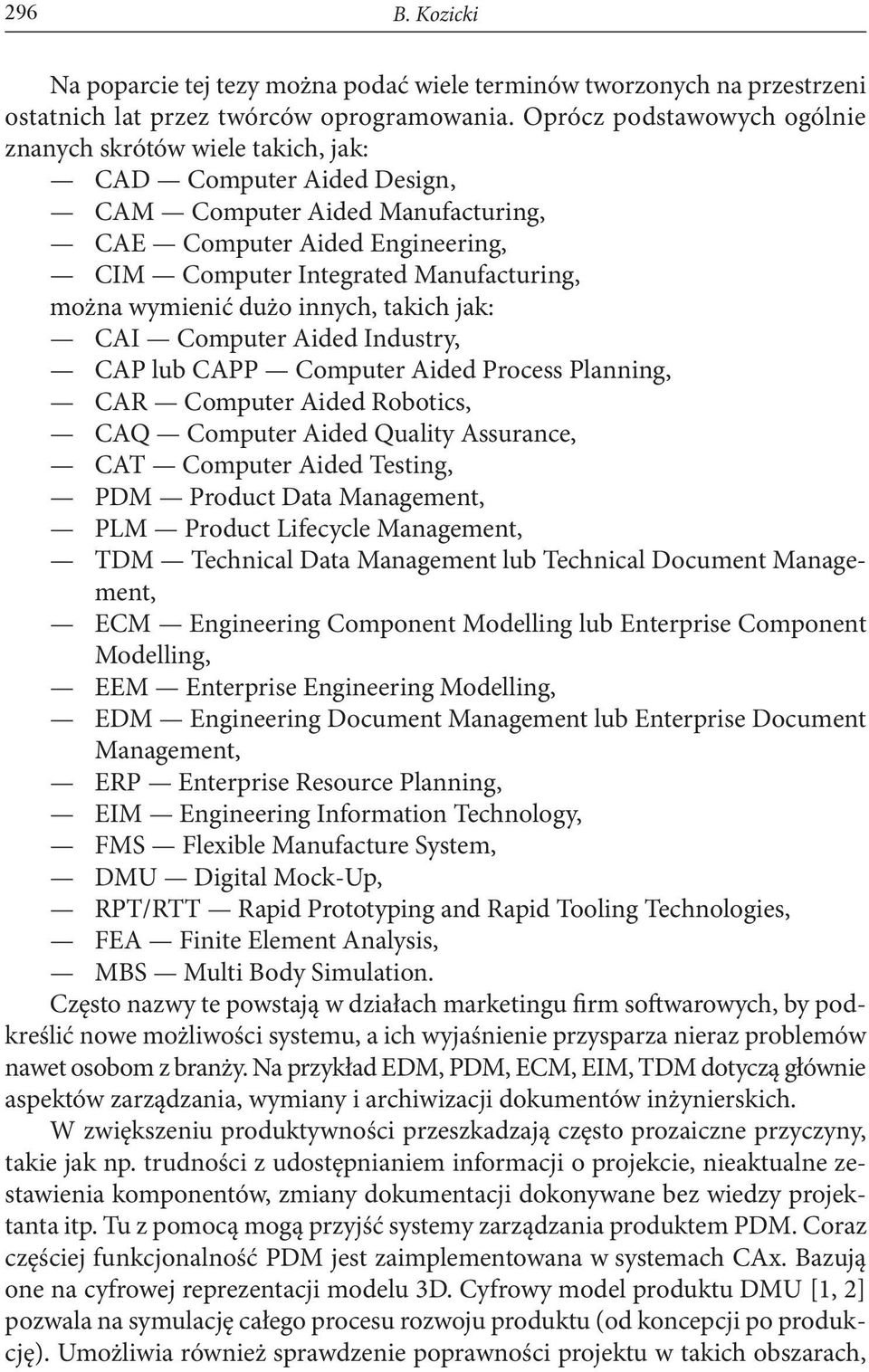 można wymienić dużo innych, takich jak: CAI Computer Aided Industry, CAP lub CAPP Computer Aided Process Planning, CAR Computer Aided Robotics, CAQ Computer Aided Quality Assurance, CAT Computer