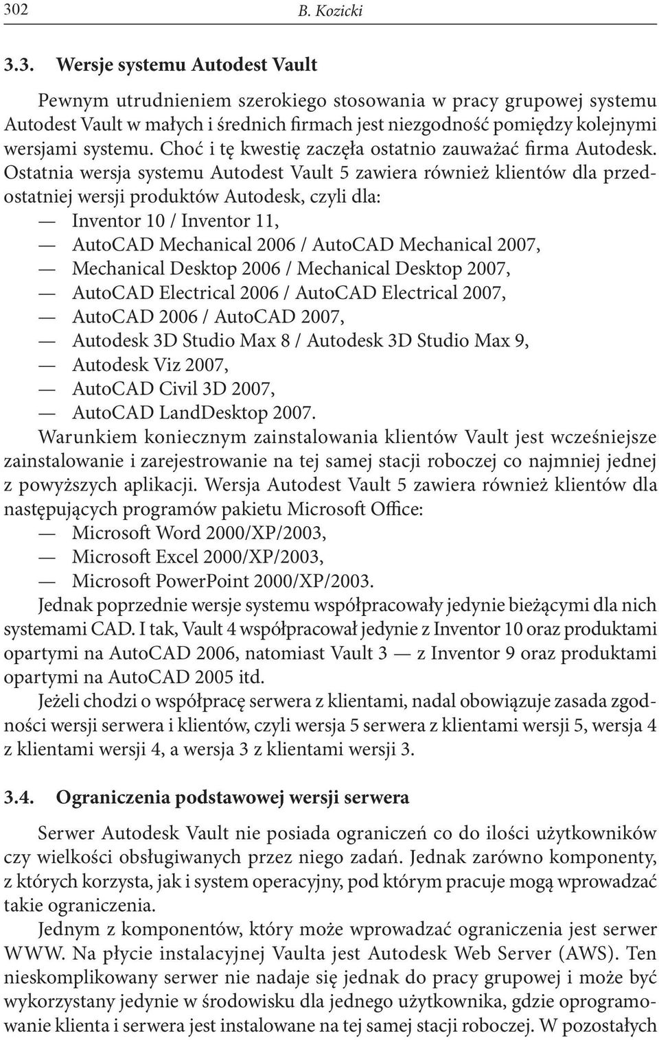 Ostatnia wersja systemu Autodest Vault 5 zawiera również klientów dla przedostatniej wersji produktów Autodesk, czyli dla: Inventor 10 / Inventor 11, AutoCAD Mechanical 2006 / AutoCAD Mechanical