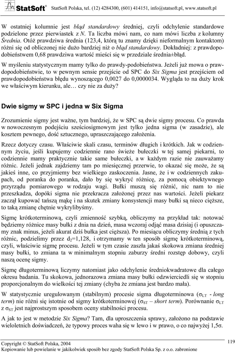 Dokładniej: z prawdopodobieństwem 0,68 prawdziwa wartość mieści się w przedziale średnia±błąd. W myśleniu statystycznym mamy tylko do prawdy-podobieństwa.