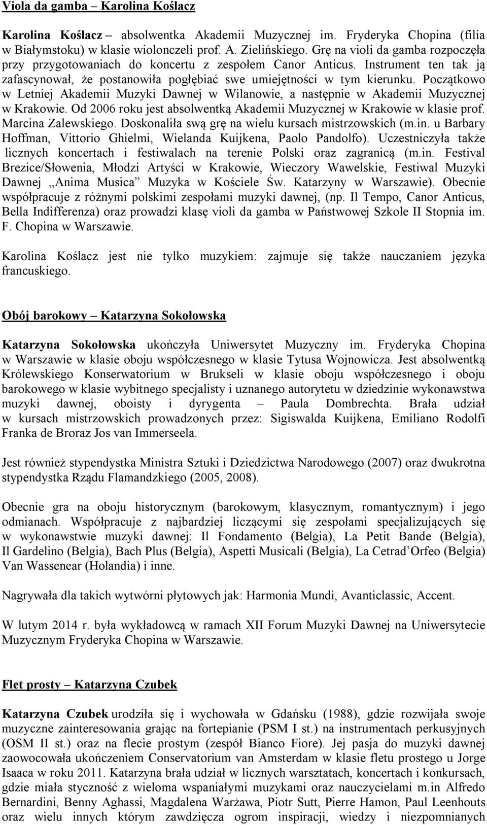 Początkowo w Letniej Akademii Muzyki Dawnej w Wilanowie, a następnie w Akademii Muzycznej w Krakowie. Od 2006 roku jest absolwentką Akademii Muzycznej w Krakowie w klasie prof. Marcina Zalewskiego.