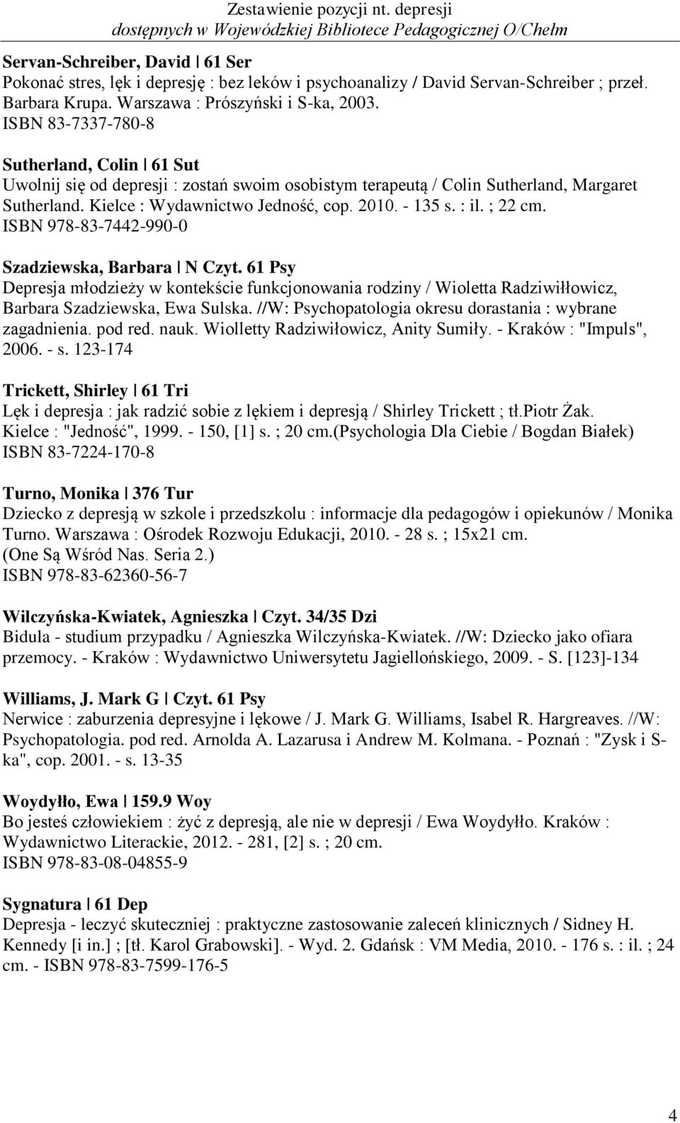 ; 22 cm. ISBN 978-83-7442-990-0 Szadziewska, Barbara N Czyt. 61 Psy Depresja młodzieży w kontekście funkcjonowania rodziny / Wioletta Radziwiłłowicz, Barbara Szadziewska, Ewa Sulska.