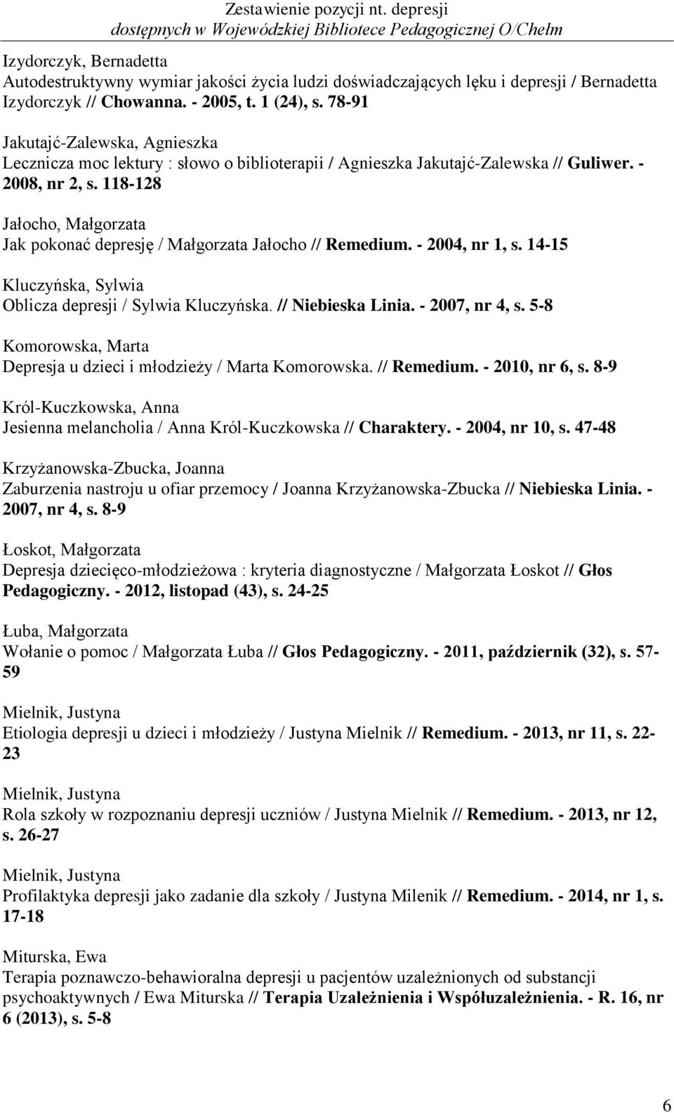 118-128 Jałocho, Małgorzata Jak pokonać depresję / Małgorzata Jałocho // Remedium. - 2004, nr 1, s. 14-15 Kluczyńska, Sylwia Oblicza depresji / Sylwia Kluczyńska. // Niebieska Linia. - 2007, nr 4, s.