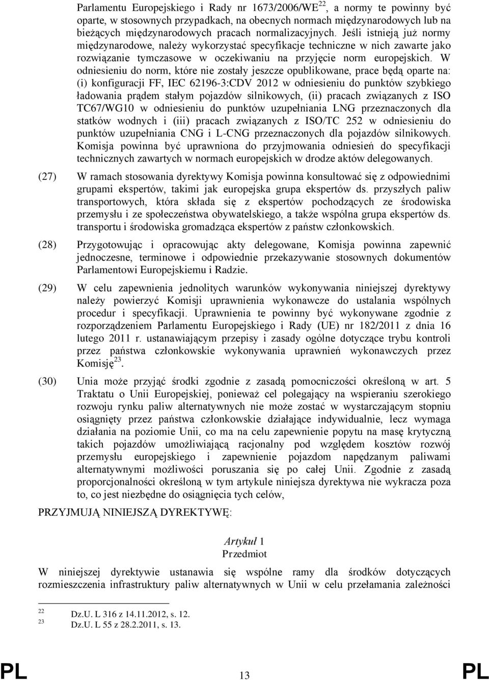 W odniesieniu do norm, które nie zostały jeszcze opublikowane, prace będą oparte na: (i) konfiguracji FF, IEC 62196-3:CDV 2012 w odniesieniu do punktów szybkiego ładowania prądem stałym pojazdów