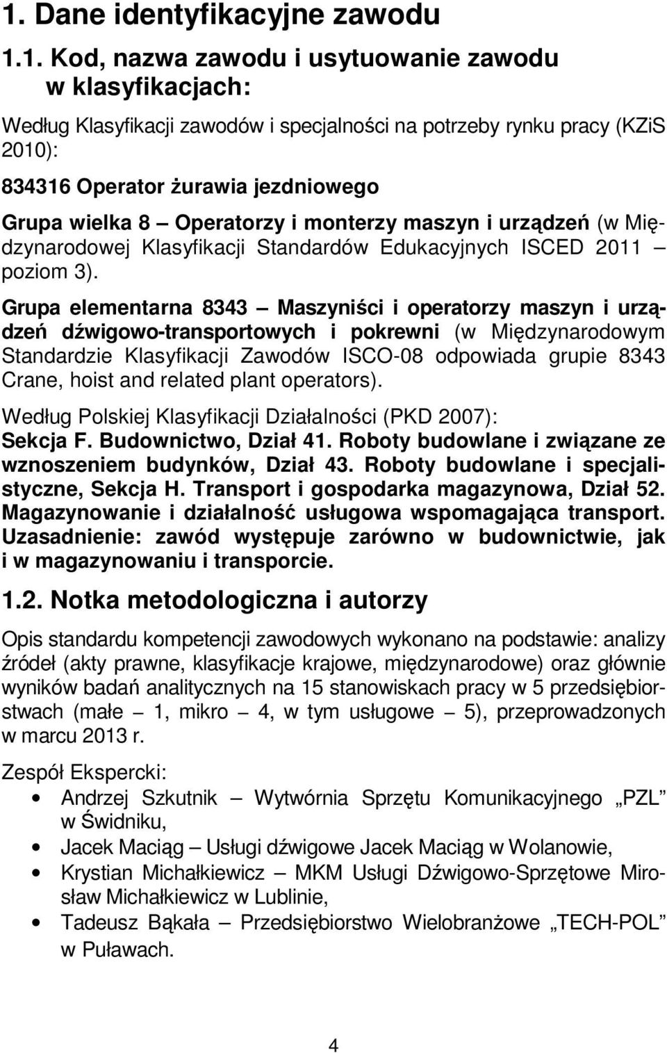 Grupa elementarna 8343 Maszyniści i operatorzy maszyn i urządzeń dźwigowo-transportowych i pokrewni (w Międzynarodowym Standardzie Klasyfikacji Zawodów ISCO-08 odpowiada grupie 8343 Crane, hoist and