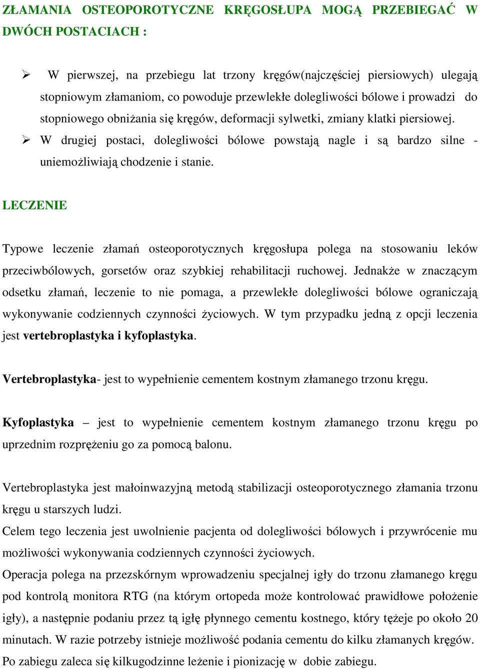 W drugiej postaci, dolegliwości bólowe powstają nagle i są bardzo silne - uniemoŝliwiają chodzenie i stanie.