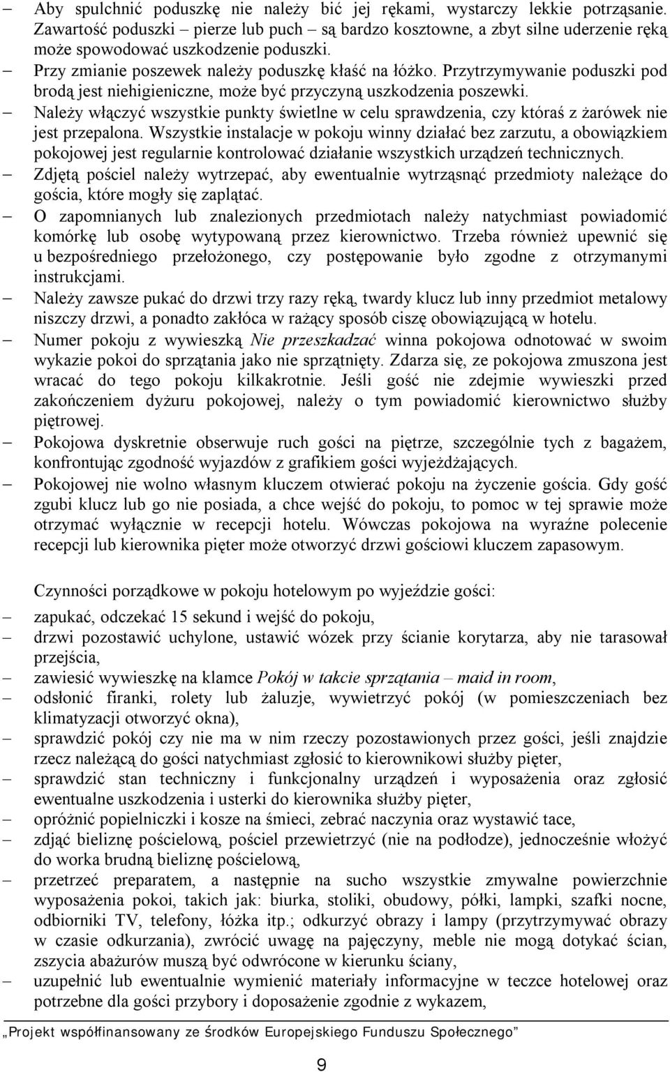 Przytrzymywanie poduszki pod brodą jest niehigieniczne, może być przyczyną uszkodzenia poszewki. Należy włączyć wszystkie punkty świetlne w celu sprawdzenia, czy któraś z żarówek nie jest przepalona.