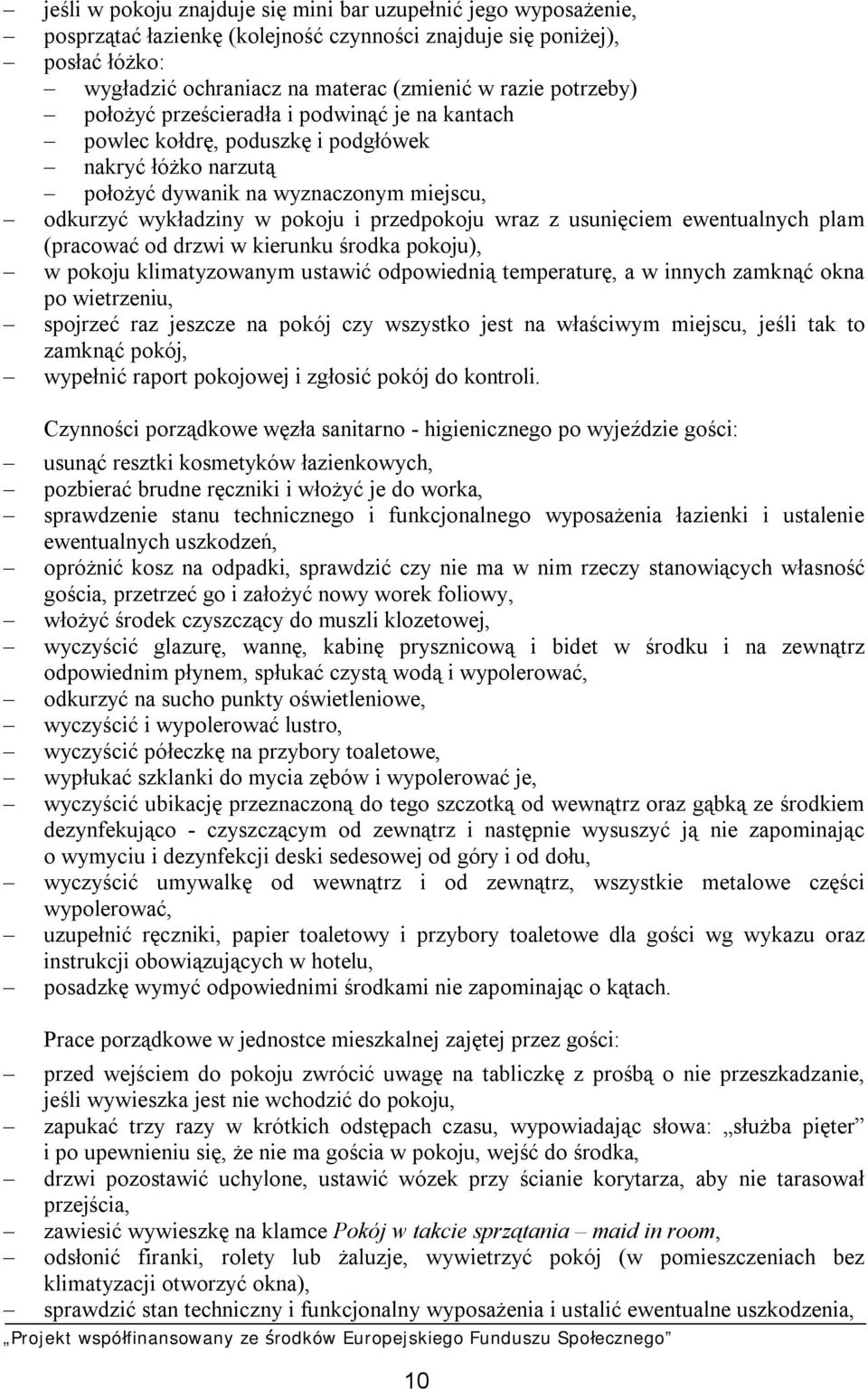 wraz z usunięciem ewentualnych plam (pracować od drzwi w kierunku środka pokoju), w pokoju klimatyzowanym ustawić odpowiednią temperaturę, a w innych zamknąć okna po wietrzeniu, spojrzeć raz jeszcze