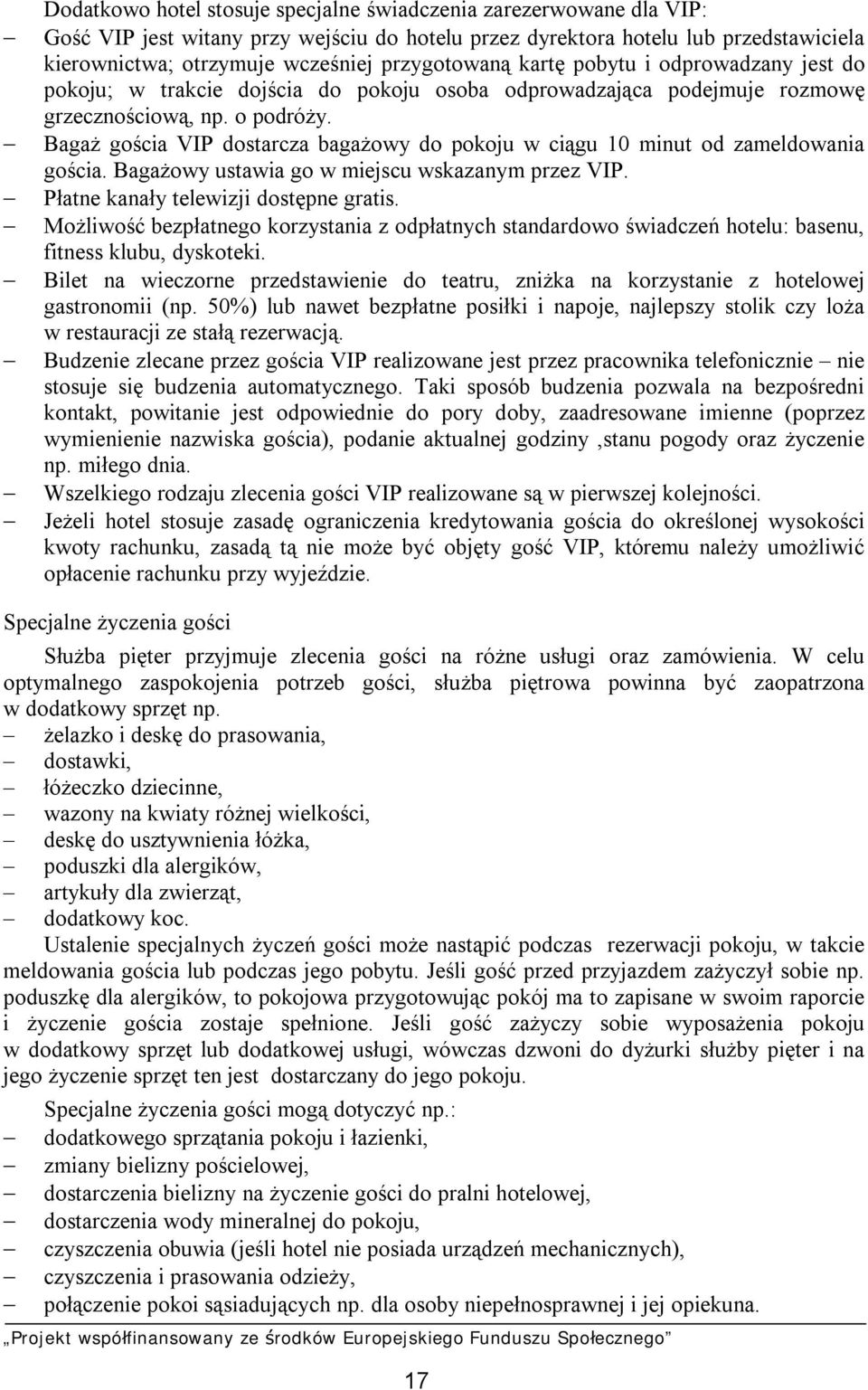 Bagaż gościa VIP dostarcza bagażowy do pokoju w ciągu 10 minut od zameldowania gościa. Bagażowy ustawia go w miejscu wskazanym przez VIP. Płatne kanały telewizji dostępne gratis.